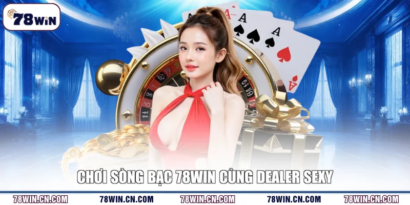 Chơi sòng bạc 78WIN cùng Dealer sexy