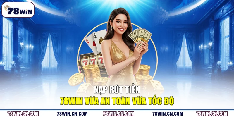 Nạp rút tiền 78WIN vừa an toàn vừa tốc độ